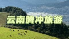 騰衝全攻略：這座藏在雲南邊境的小城，比大理更治愈